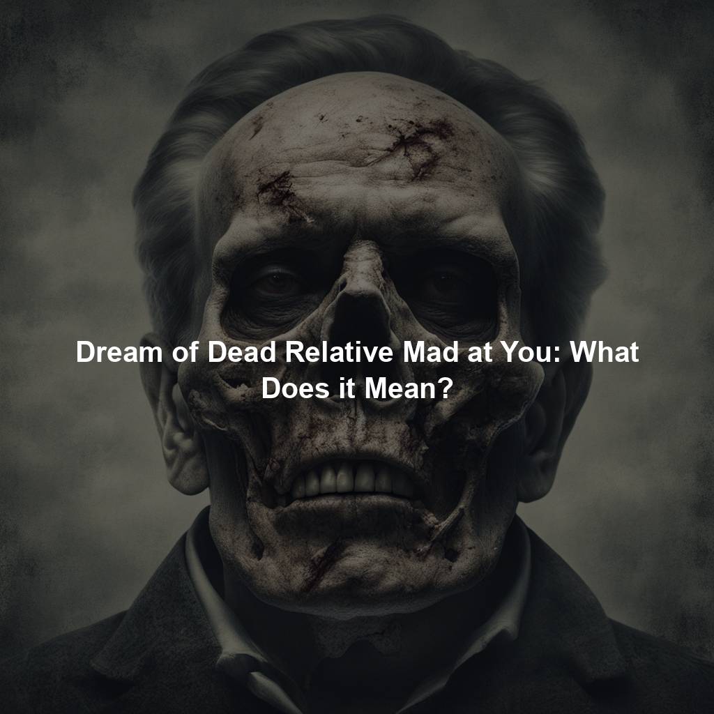 Dream of Dead Relative Mad at You: What Does it Mean?