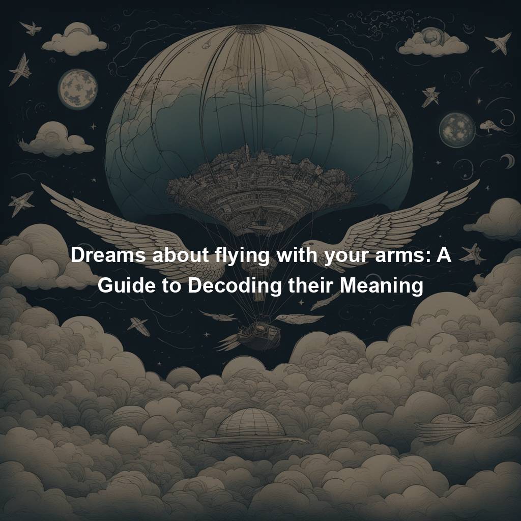 Dreams about flying with your arms: A Guide to Decoding their Meaning